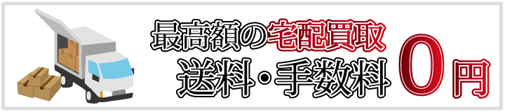 最高額の宅配買取　送料・手数料0円