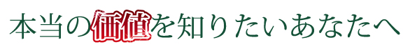 本当の価値を知りたいあなたへ